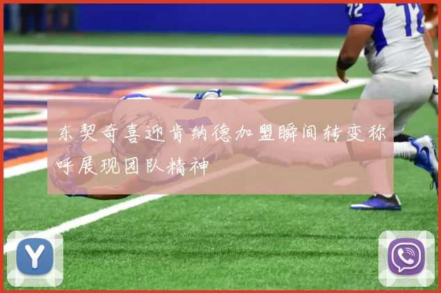 东契奇喜迎肯纳德加盟瞬间转变称呼展现团队精神