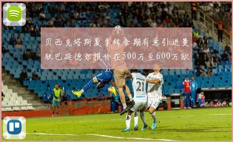 贝西克塔斯夏季转会期有意引进曼联巴延德尔报价在500万至600万欧元之间