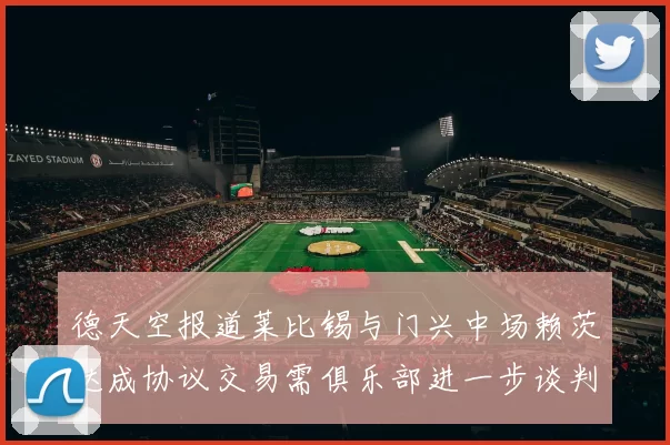 德天空报道莱比锡与门兴中场赖茨达成协议交易需俱乐部进一步谈判