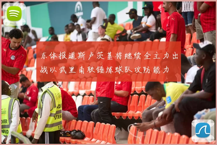 东体报道斯卢茨基将继续全主力出战以武里南联锤炼球队攻防能力