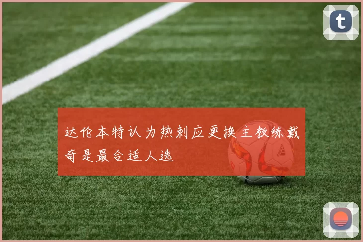 达伦本特认为热刺应更换主教练戴奇是最合适人选