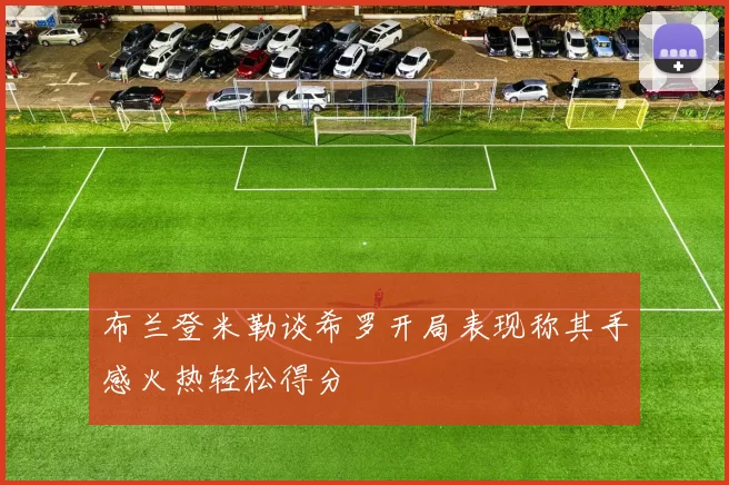 布兰登米勒谈希罗开局表现称其手感火热轻松得分