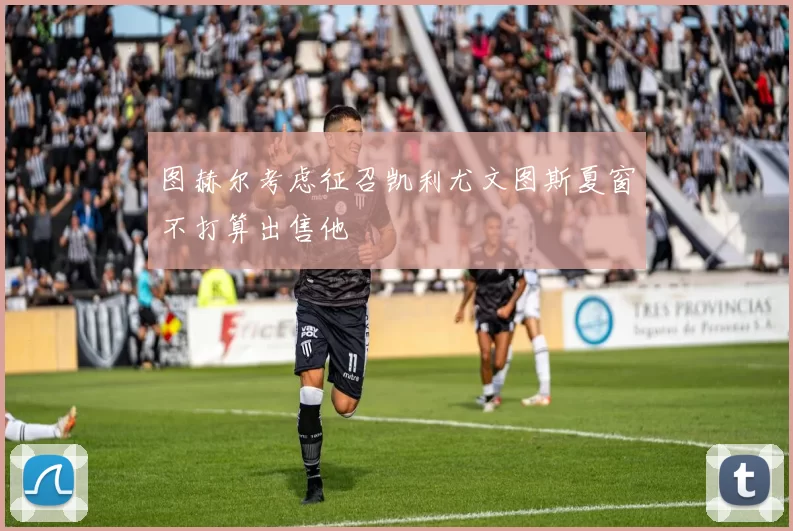 图赫尔考虑征召凯利尤文图斯夏窗不打算出售他