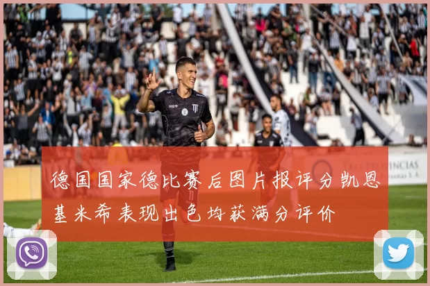德国国家德比赛后图片报评分凯恩基米希表现出色均获满分评价