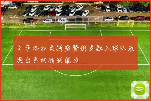 贡萨洛拉莫斯盛赞德罗融入球队表现出色的特别能力