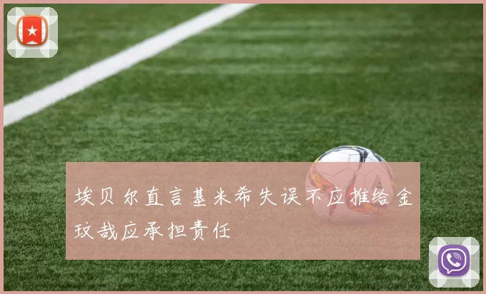 埃贝尔直言基米希失误不应推给金玟哉应承担责任